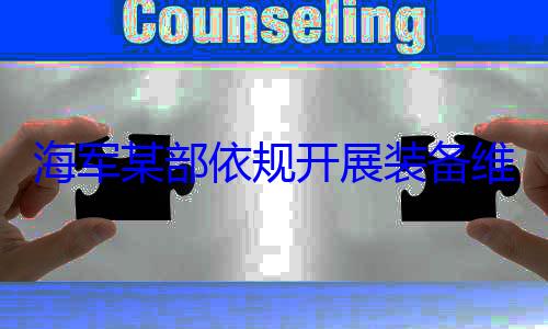 维护保养工海军某部依作图规开展装备